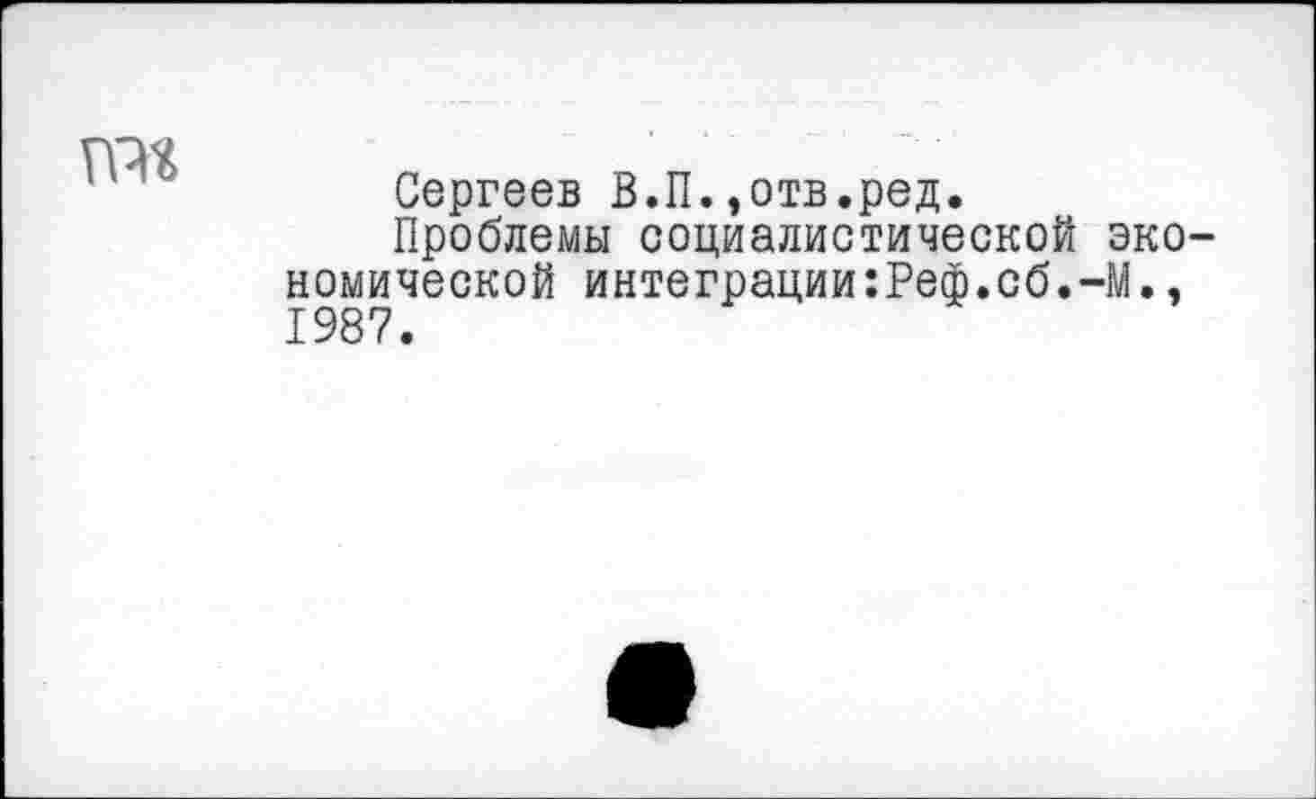 ﻿
Сергеев В.П.,отв.ред.
Проблемы социалистической экономической интеграции:Реф.сб.-М., 1987.